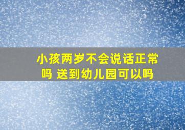 小孩两岁不会说话正常吗 送到幼儿园可以吗